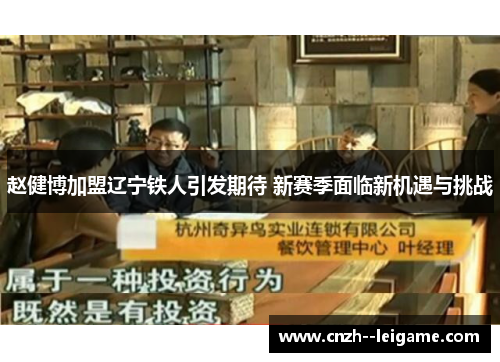 赵健博加盟辽宁铁人引发期待 新赛季面临新机遇与挑战 赵健博加盟辽宁铁人引发期待 新赛季面临新机遇与挑战