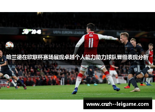 哈兰德在欧联杯赛场展现卓越个人能力助力球队晋级表现分析