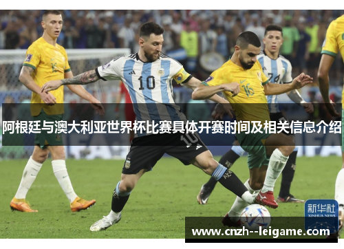 阿根廷与澳大利亚世界杯比赛具体开赛时间及相关信息介绍