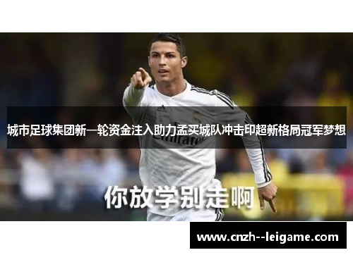 城市足球集团新一轮资金注入助力孟买城队冲击印超新格局冠军梦想