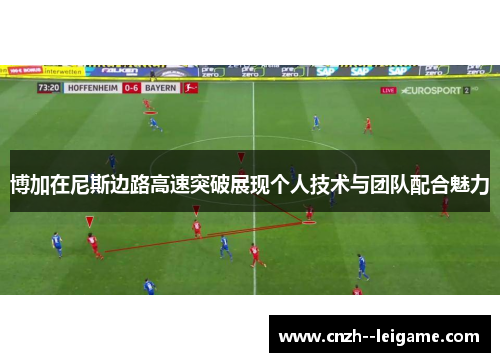 博加在尼斯边路高速突破展现个人技术与团队配合魅力