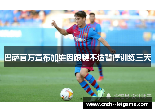 巴萨官方宣布加维因跟腱不适暂停训练三天