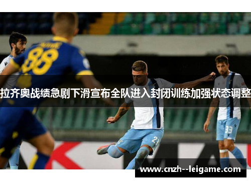 拉齐奥战绩急剧下滑宣布全队进入封闭训练加强状态调整