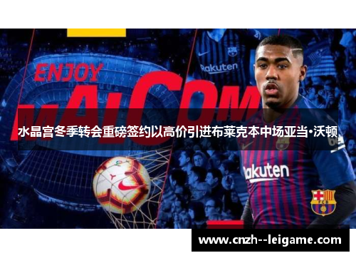 水晶宫冬季转会重磅签约以高价引进布莱克本中场亚当·沃顿