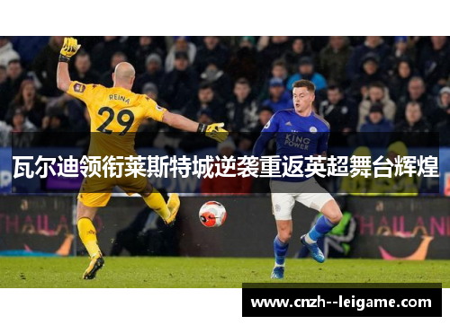 瓦尔迪领衔莱斯特城逆袭重返英超舞台辉煌 瓦尔迪领衔莱斯特城逆袭重返英超舞台辉煌