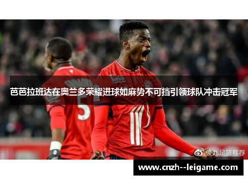 芭芭拉班达在奥兰多荣耀进球如麻势不可挡引领球队冲击冠军 芭芭拉班达在奥兰多荣耀进球如麻势不可挡引领球队冲击冠军
